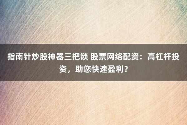 指南针炒股神器三把锁 股票网络配资：高杠杆投资，助您快速盈利？
