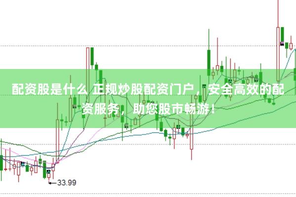 配资股是什么 正规炒股配资门户,安全高效的配资服务,助您股市畅游!