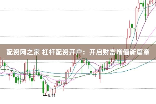 配资网之家 杠杆配资开户：开启财富增值新篇章