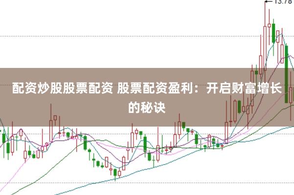 配资炒股股票配资 股票配资盈利：开启财富增长的秘诀