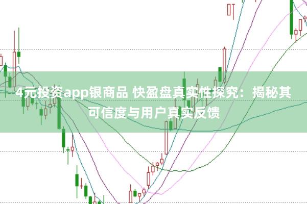 4元投资app银商品 快盈盘真实性探究：揭秘其可信度与用户真实反馈