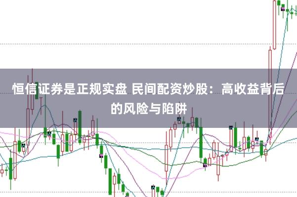 恒信证券是正规实盘 民间配资炒股：高收益背后的风险与陷阱