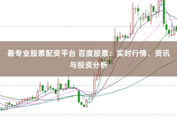 最专业股票配资平台 百度股票：实时行情、资讯与投资分析