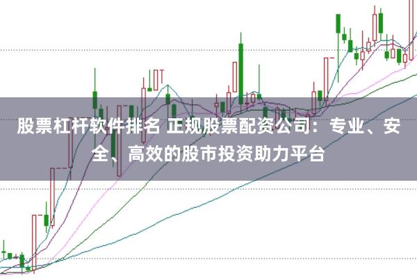 股票杠杆软件排名 正规股票配资公司：专业、安全、高效的股市投资助力平台