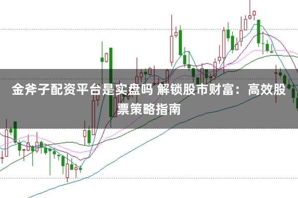 金斧子配资平台是实盘吗 解锁股市财富：高效股票策略指南