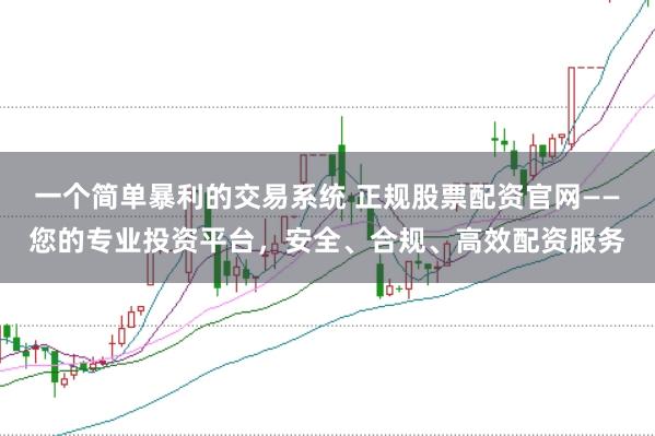 一个简单暴利的交易系统 正规股票配资官网——您的专业投资平台,安全、合规、高效配资服务