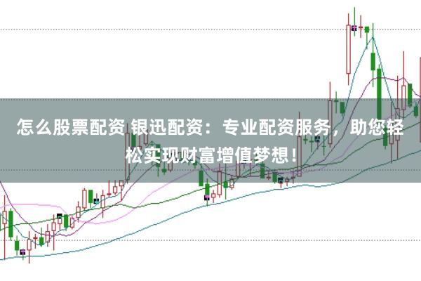 怎么股票配资 银迅配资:专业配资服务,助您轻松实现财富增值梦想!