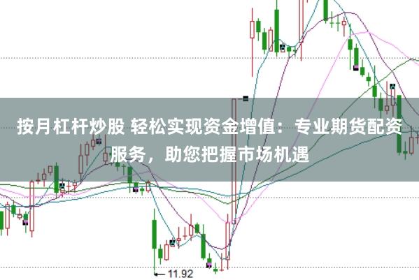 按月杠杆炒股 轻松实现资金增值：专业期货配资服务，助您把握市场机遇