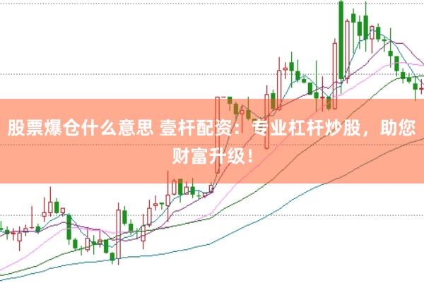 股票爆仓什么意思 壹杆配资：专业杠杆炒股，助您财富升级！