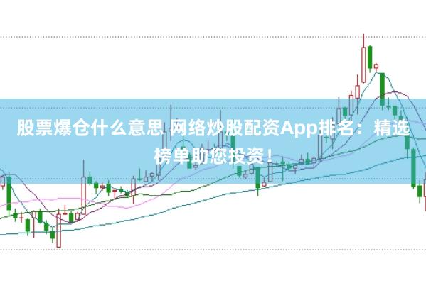 股票爆仓什么意思 网络炒股配资App排名：精选榜单助您投资！