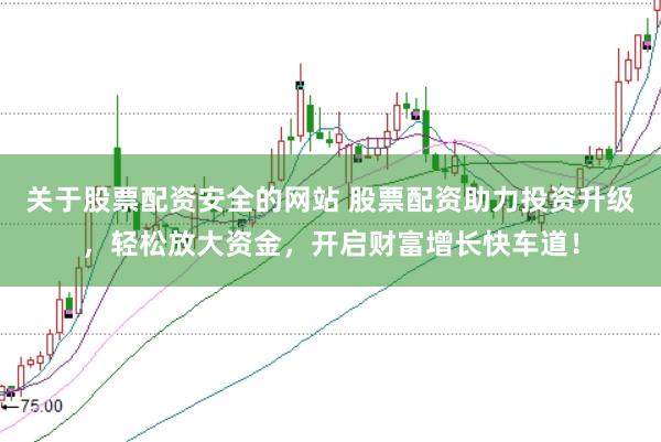 关于股票配资安全的网站 股票配资助力投资升级,轻松放大资金,开启财富增长快车道!