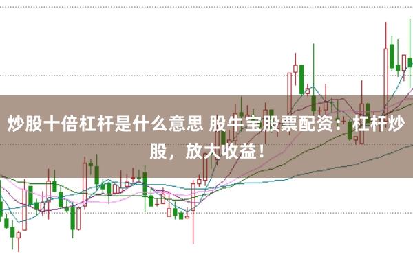 炒股十倍杠杆是什么意思 股牛宝股票配资：杠杆炒股，放大收益！