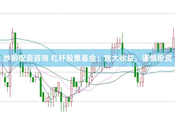 炒股配资咨询 杠杆股票基金：放大收益，谨慎投资