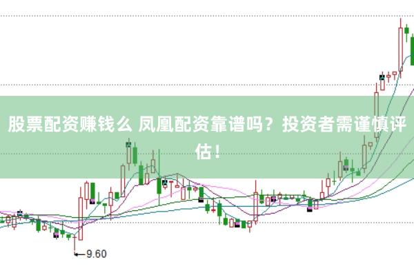 股票配资赚钱么 凤凰配资靠谱吗?投资者需谨慎评估!