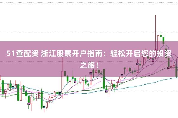 51查配资 浙江股票开户指南:轻松开启您的投资之旅!