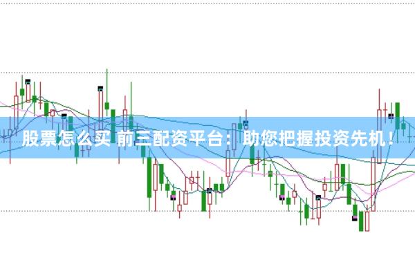 股票怎么买 前三配资平台:助您把握投资先机!