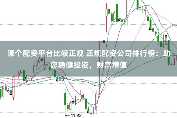 哪个配资平台比较正规 正规配资公司排行榜：助您稳健投资，财富增值