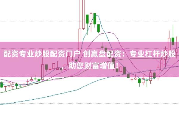 配资专业炒股配资门户 创赢盘配资：专业杠杆炒股，助您财富增值！