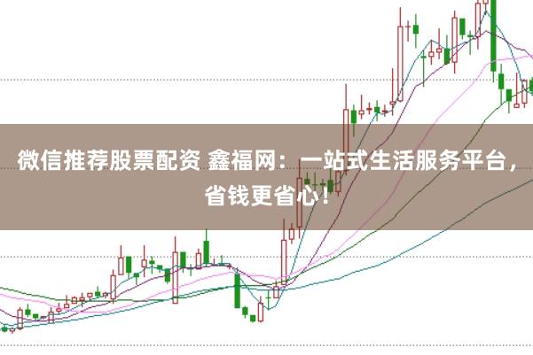 微信推荐股票配资 鑫福网：一站式生活服务平台，省钱更省心！