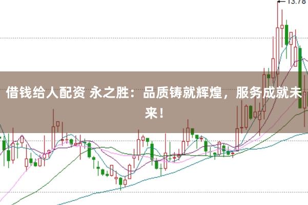 借钱给人配资 永之胜：品质铸就辉煌，服务成就未来！