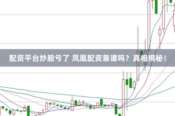 配资平台炒股亏了 凤凰配资靠谱吗？真相揭秘！