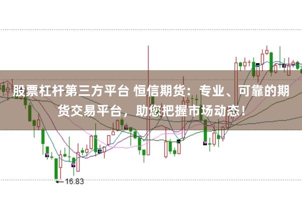 股票杠杆第三方平台 恒信期货：专业、可靠的期货交易平台，助您把握市场动态！