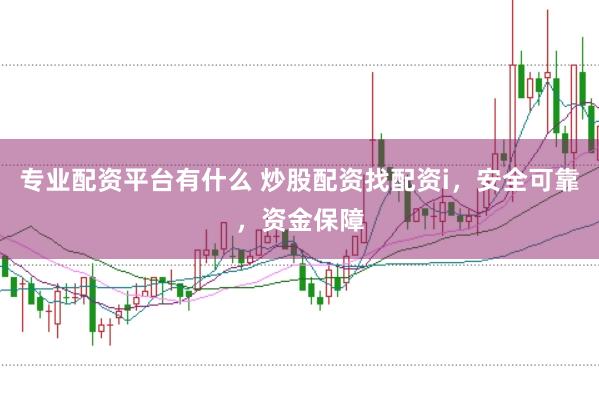 专业配资平台有什么 炒股配资找配资i，安全可靠，资金保障