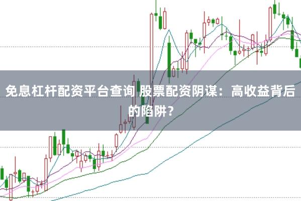 免息杠杆配资平台查询 股票配资阴谋：高收益背后的陷阱？