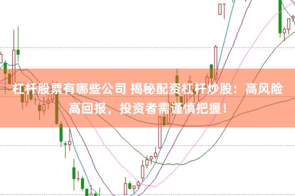 杠杆股票有哪些公司 揭秘配资杠杆炒股：高风险高回报，投资者需谨慎把握！
