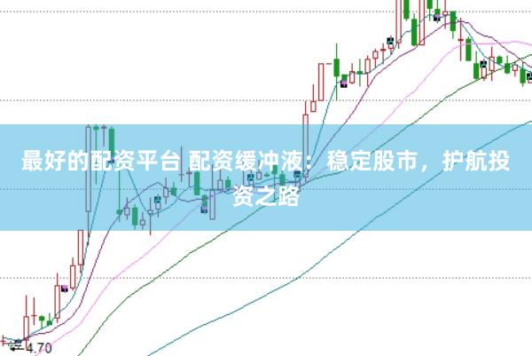 最好的配资平台 配资缓冲液：稳定股市，护航投资之路