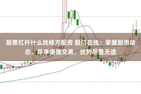 股票杠杆什么找杨方配资 股门在线：掌握股市动态，尽享便捷交易，优势尽显无遗