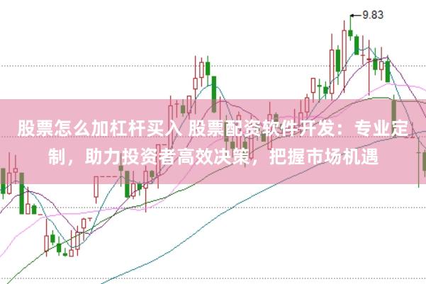 股票怎么加杠杆买入 股票配资软件开发：专业定制，助力投资者高效决策，把握市场机遇