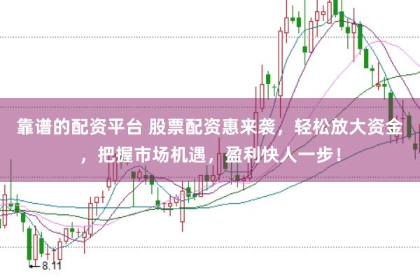 靠谱的配资平台 股票配资惠来袭，轻松放大资金，把握市场机遇，盈利快人一步！