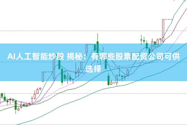 AI人工智能炒股 揭秘：有哪些股票配资公司可供选择