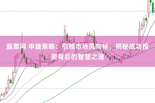 股票网 申捷策略：引领市场风向标，揭秘成功投资背后的智慧之道