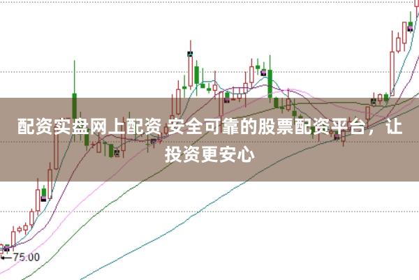 配资实盘网上配资 安全可靠的股票配资平台,让投资更安心