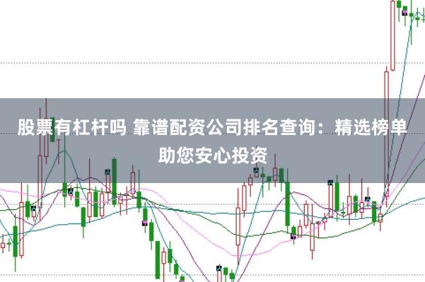 股票有杠杆吗 靠谱配资公司排名查询：精选榜单助您安心投资