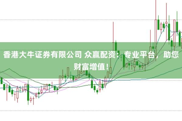 香港大牛证券有限公司 众赢配资：专业平台，助您财富增值！