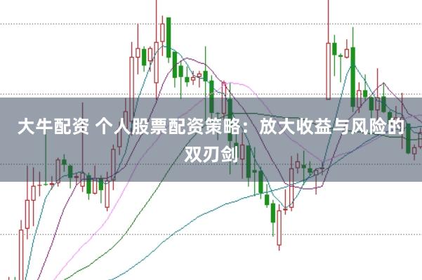 大牛配资 个人股票配资策略:放大收益与风险的双刃剑