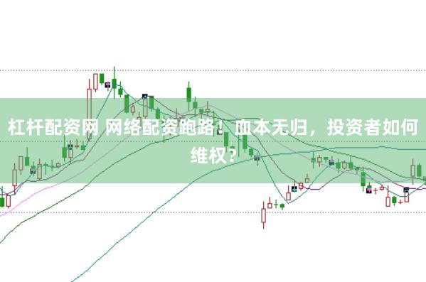 杠杆配资网 网络配资跑路！血本无归，投资者如何维权？