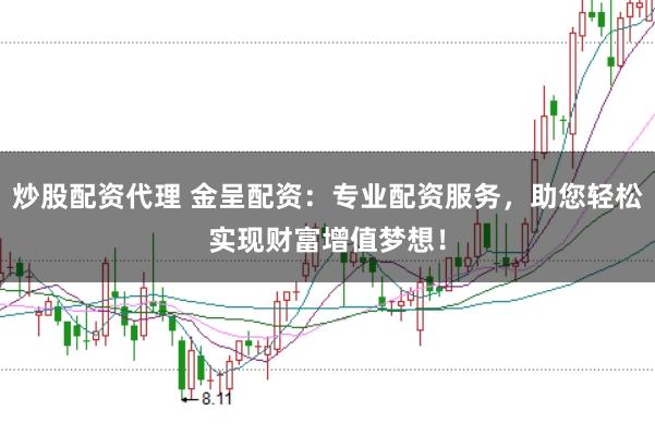 炒股配资代理 金呈配资：专业配资服务，助您轻松实现财富增值梦想！
