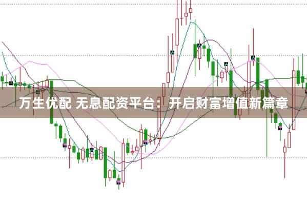万生优配 无息配资平台：开启财富增值新篇章