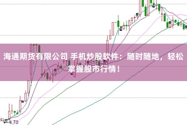 海通期货有限公司 手机炒股软件：随时随地，轻松掌握股市行情！