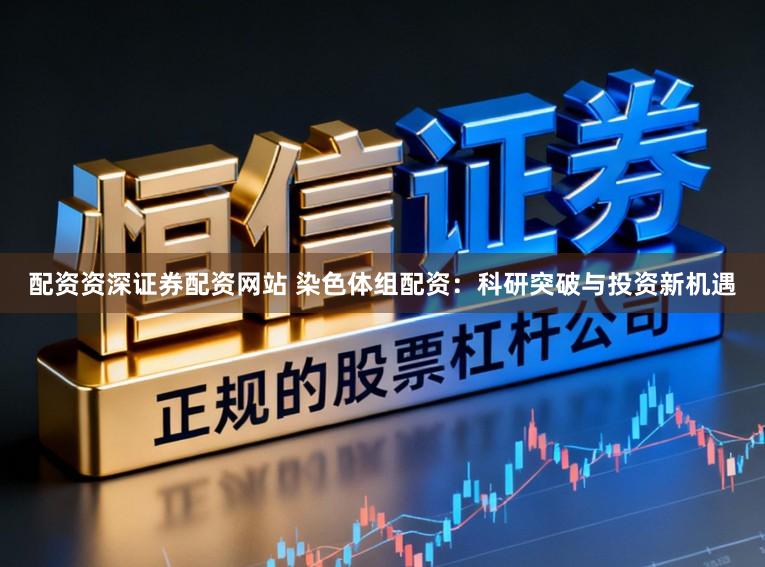 配资资深证券配资网站 染色体组配资：科研突破与投资新机遇