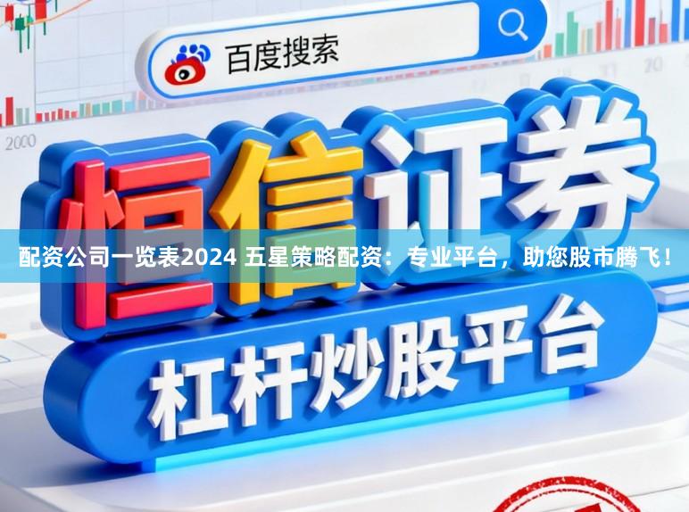 配资公司一览表2024 五星策略配资：专业平台，助您股市腾飞！