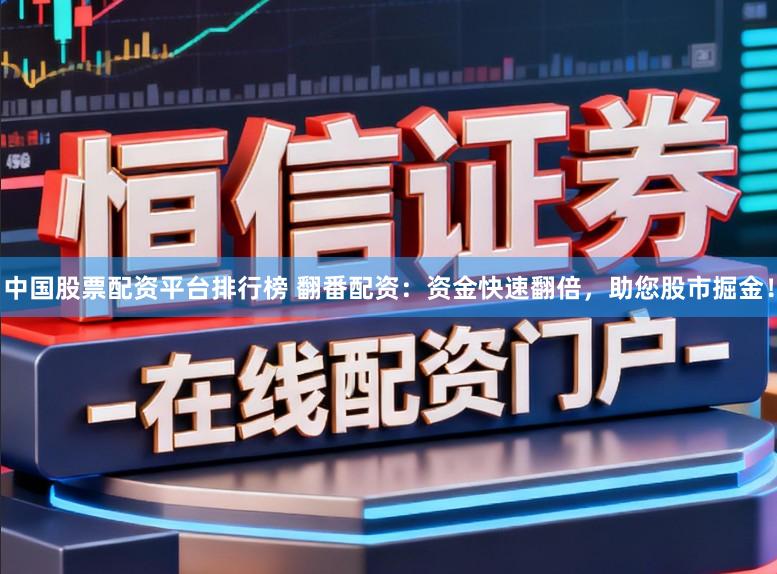 中国股票配资平台排行榜 翻番配资：资金快速翻倍，助您股市掘金！