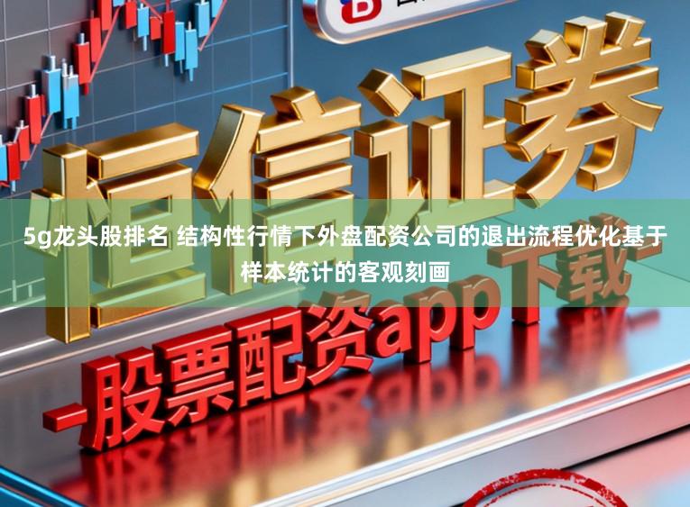 5g龙头股排名 结构性行情下外盘配资公司的退出流程优化基于样本统计的客观刻画