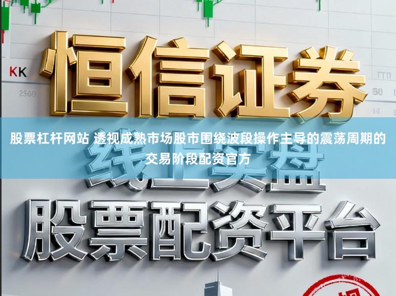 股票杠杆网站 透视成熟市场股市围绕波段操作主导的震荡周期的交易阶段配资官方