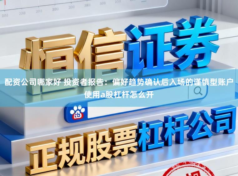 配资公司哪家好 投资者报告:偏好趋势确认后入场的谨慎型账户使用a股杠杆怎么开