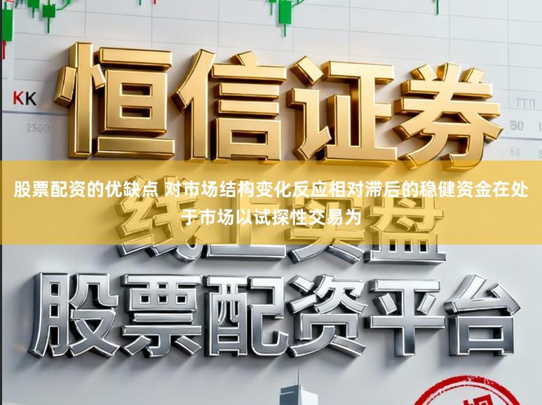 股票配资的优缺点 对市场结构变化反应相对滞后的稳健资金在处于市场以试探性交易为